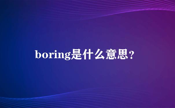 boring是什么意思-ring是什么意思