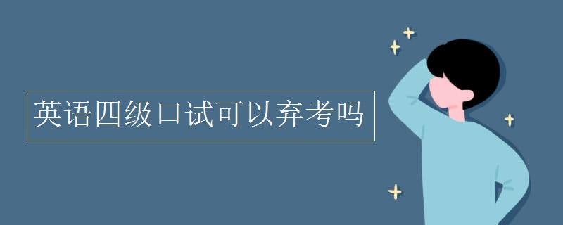 四級(jí)口語(yǔ)考試一定要考嗎-四級(jí)口語(yǔ)考試棄考會(huì)帶來(lái)什么影響