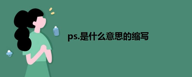 p.s是什么意思-ps是什么意思的縮寫